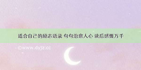 适合自己的励志语录 句句治愈人心 读后感慨万千