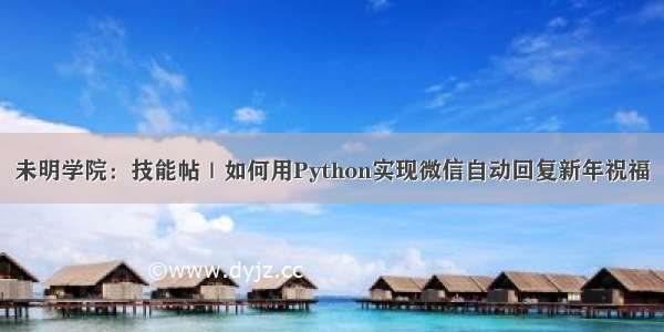 未明学院：技能帖｜如何用Python实现微信自动回复新年祝福