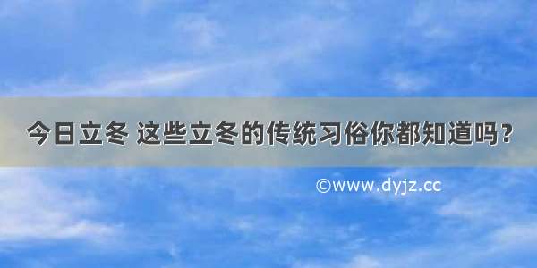 今日立冬 这些立冬的传统习俗你都知道吗？