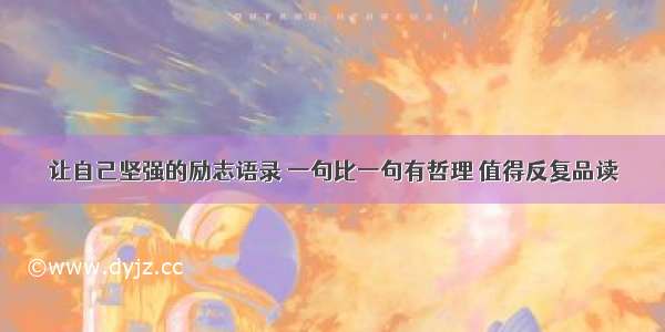 让自己坚强的励志语录 一句比一句有哲理 值得反复品读