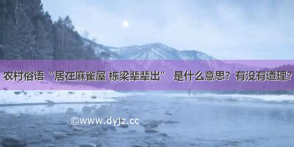 农村俗语“居在麻雀屋 栋梁辈辈出” 是什么意思？有没有道理？