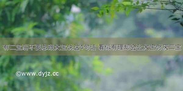 有二宝后不要总跟大宝说这4句话 看似有理却会让大宝讨厌二宝