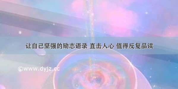 让自己坚强的励志语录 直击人心 值得反复品读