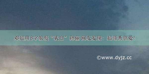 邓超用8字浪漫“表白”孙俪 网友发现：超哥秀恩爱！