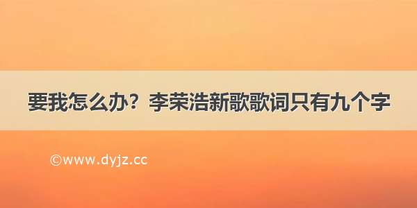 要我怎么办？李荣浩新歌歌词只有九个字