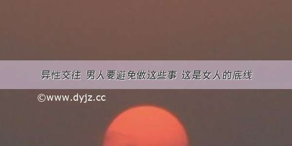 异性交往 男人要避免做这些事 这是女人的底线