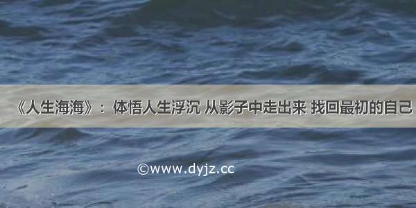 《人生海海》：体悟人生浮沉 从影子中走出来 找回最初的自己