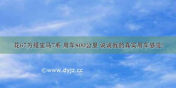 花67万提宝马7系 用车800公里 说说我的真实用车感受！