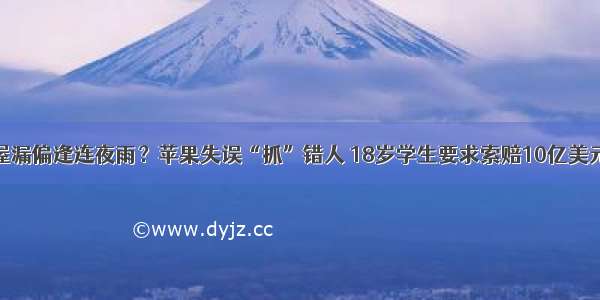 屋漏偏逢连夜雨？苹果失误“抓”错人 18岁学生要求索赔10亿美元