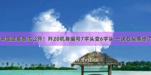 中国空军首次公开！歼20机身编号7字头变6字头 一块石头落地了