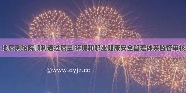 地质测绘院顺利通过质量 环境和职业健康安全管理体系监督审核