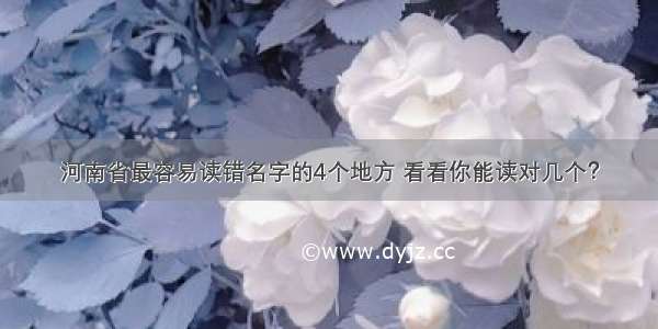 河南省最容易读错名字的4个地方 看看你能读对几个？