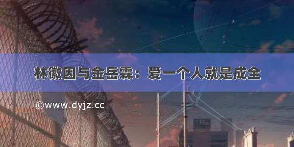 林徽因与金岳霖：爱一个人就是成全