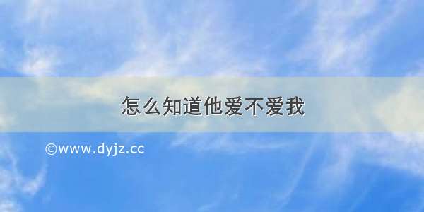 怎么知道他爱不爱我