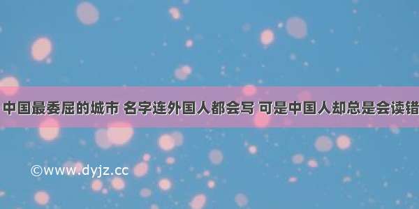 中国最委屈的城市 名字连外国人都会写 可是中国人却总是会读错