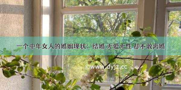 一个中年女人的婚姻现状：结婚 无爱无性 却不敢离婚