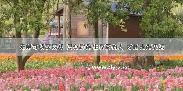 无限可期李易峰 只有耐得住寂寞的人 才能走得更远