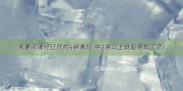 夫妻间缘分已尽的4种表现 中2条以上就趁早散了吧！