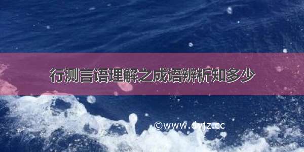 行测言语理解之成语辨析知多少