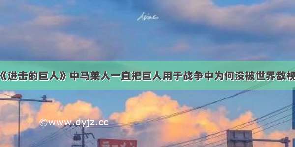 《进击的巨人》中马莱人一直把巨人用于战争中为何没被世界敌视？