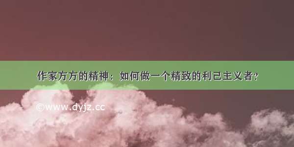 作家方方的精神：如何做一个精致的利己主义者？