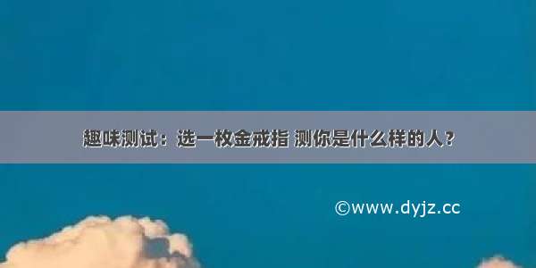 趣味测试：选一枚金戒指 测你是什么样的人？