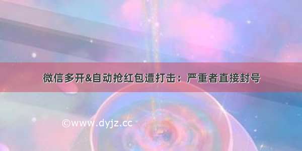 微信多开&自动抢红包遭打击：严重者直接封号