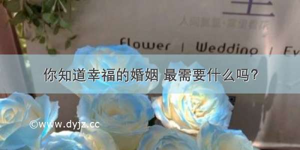 你知道幸福的婚姻 最需要什么吗？