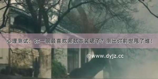 心理测试：你一眼最喜欢哪款古装裙子？测出你前世甩了谁！