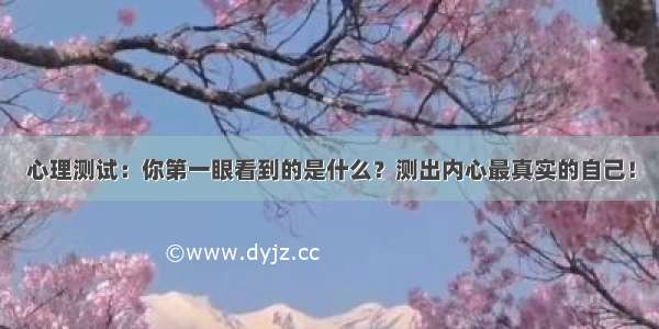 心理测试：你第一眼看到的是什么？测出内心最真实的自己！