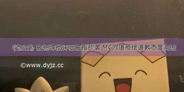 《惊雷》被杨坤批评后被指抄袭 MC六道拒绝道歉态度高傲