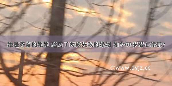 她是齐秦的姐姐 经历了两段失败的婚姻 如今60岁潜心修佛？