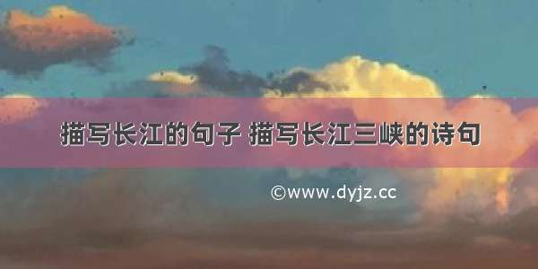 描写长江的句子 描写长江三峡的诗句