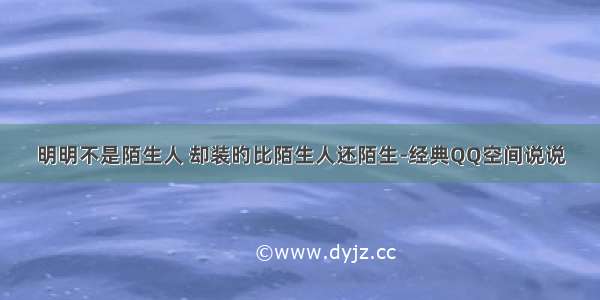 明明不是陌生人 却装旳比陌生人还陌生-经典QQ空间说说