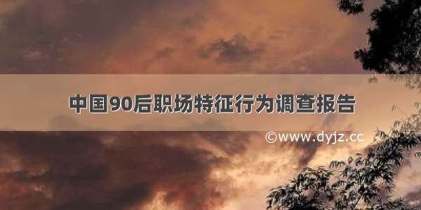 中国90后职场特征行为调查报告