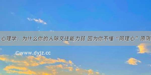 心理学：为什么你的人际交往能力弱 因为你不懂“同理心”原则