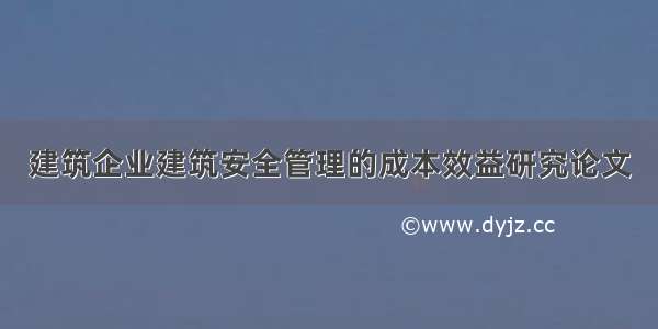 建筑企业建筑安全管理的成本效益研究论文