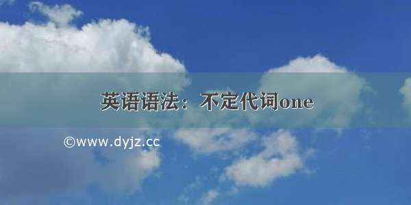 英语语法：不定代词one