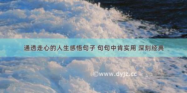 通透走心的人生感悟句子 句句中肯实用 深刻经典