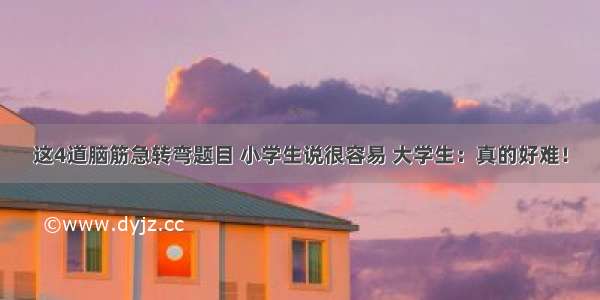 这4道脑筋急转弯题目 小学生说很容易 大学生：真的好难！