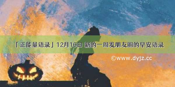 「正能量语录」12月16日 新的一周发朋友圈的早安语录