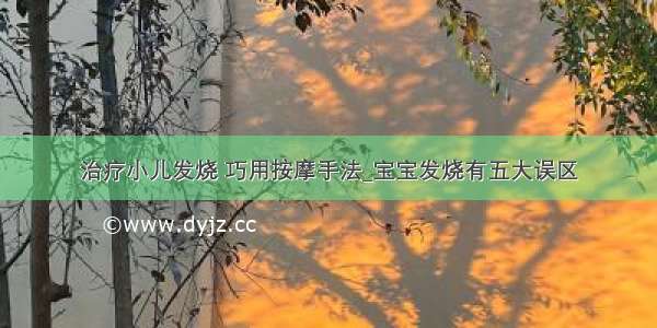 治疗小儿发烧 巧用按摩手法_宝宝发烧有五大误区