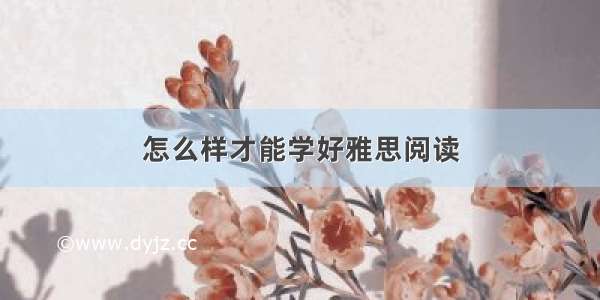 怎么样才能学好雅思阅读