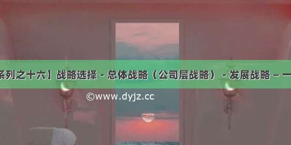 【战略系列之十六】战略选择－总体战略（公司层战略）－发展战略 — 一体化战略