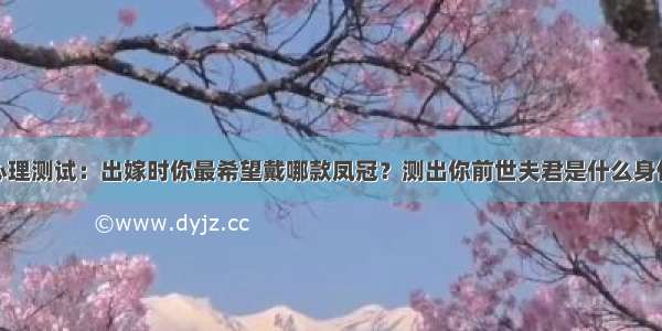 心理测试：出嫁时你最希望戴哪款凤冠？测出你前世夫君是什么身份