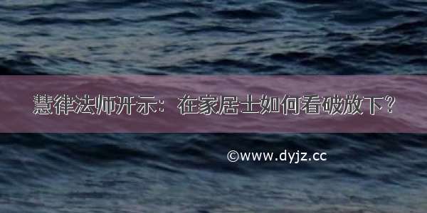 慧律法师开示：在家居士如何看破放下？