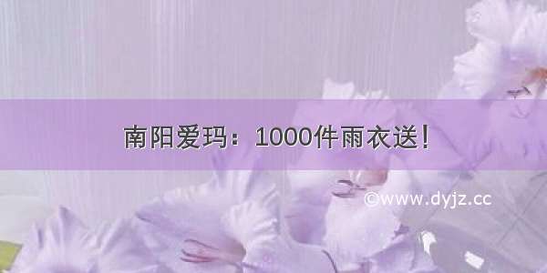 南阳爱玛：1000件雨衣送！
