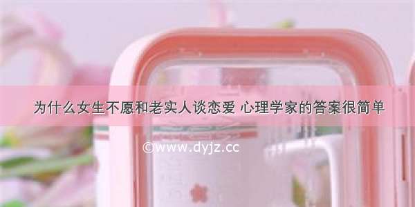 为什么女生不愿和老实人谈恋爱 心理学家的答案很简单