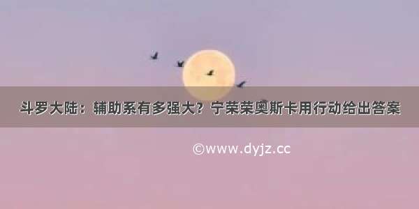 斗罗大陆：辅助系有多强大？宁荣荣奥斯卡用行动给出答案