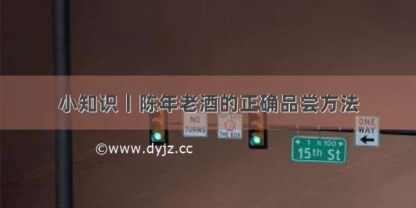 小知识丨陈年老酒的正确品尝方法